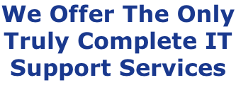 We Offer The Only Truly Complete IT Support Services